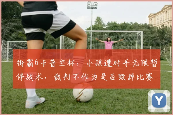 街霸6卡普空杯，小孩遭对手无限暂停战术，裁判不作为是否毁掉比赛公平？