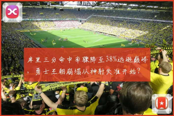 库里三分命中率骤降至38%远逊巅峰，勇士王朝崩塌从神射失准开始？