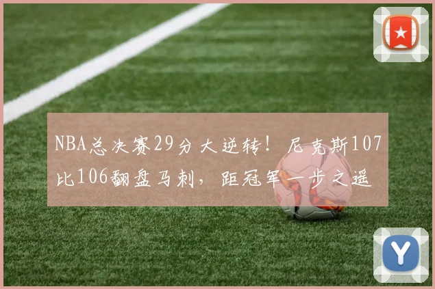 NBA总决赛29分大逆转！尼克斯107比106翻盘马刺，距冠军一步之遥