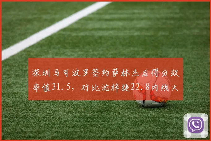 深圳马可波罗签约萨林杰后得分效率值31.5，对比沈梓捷22.8内线火力翻倍