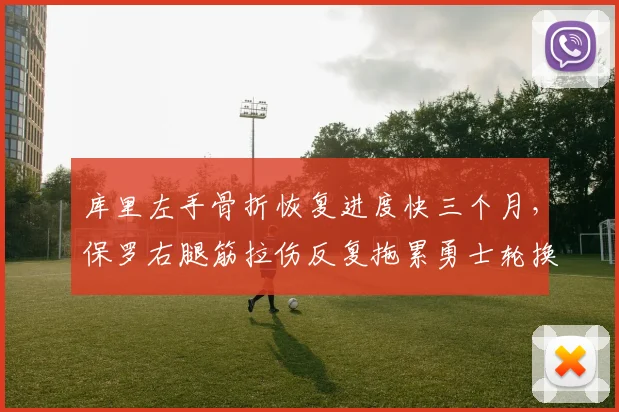 库里左手骨折恢复进度快三个月，保罗右腿筋拉伤反复拖累勇士轮换